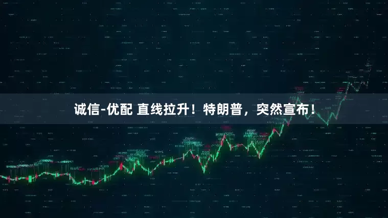 诚信-优配 直线拉升！特朗普，突然宣布！