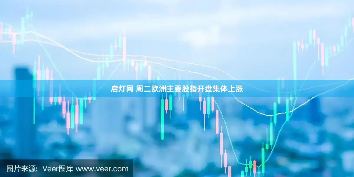 启灯网 周二欧洲主要股指开盘集体上涨