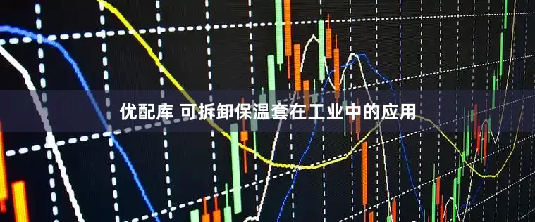 优配库 可拆卸保温套在工业中的应用